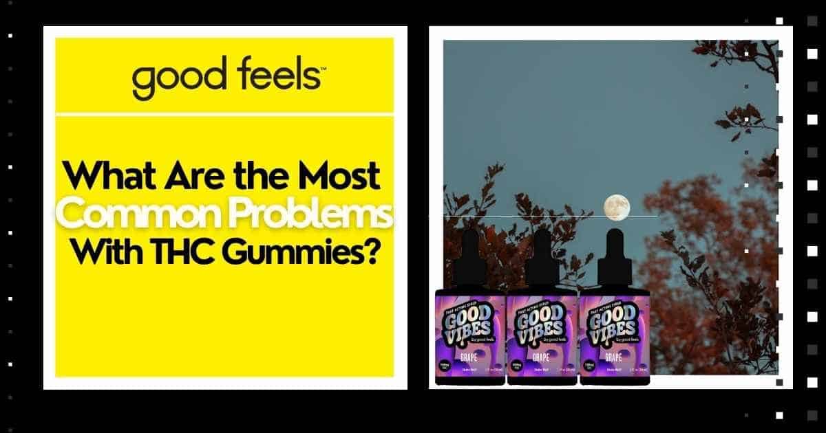 Common Problems with THC Gummies - Good Vibes Fast Acting THC Syrup